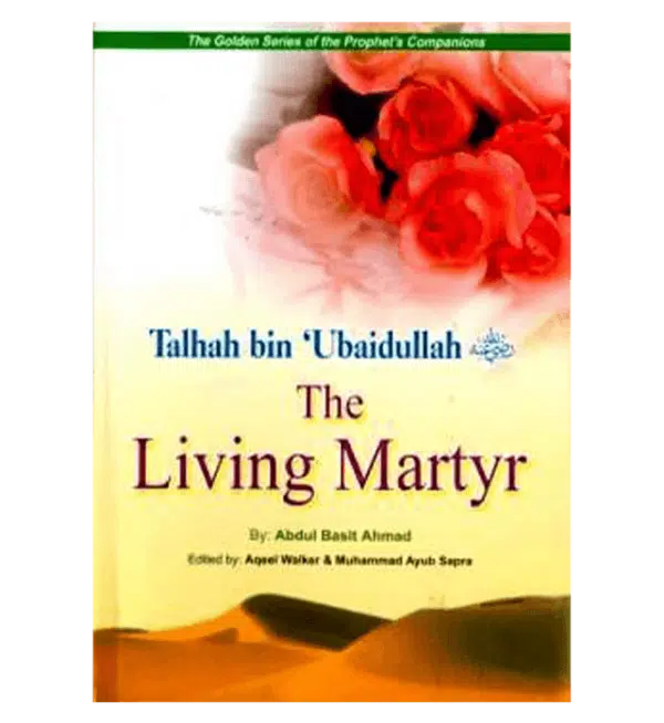 talhah bin ubaidullah the living martyr golden series of companions